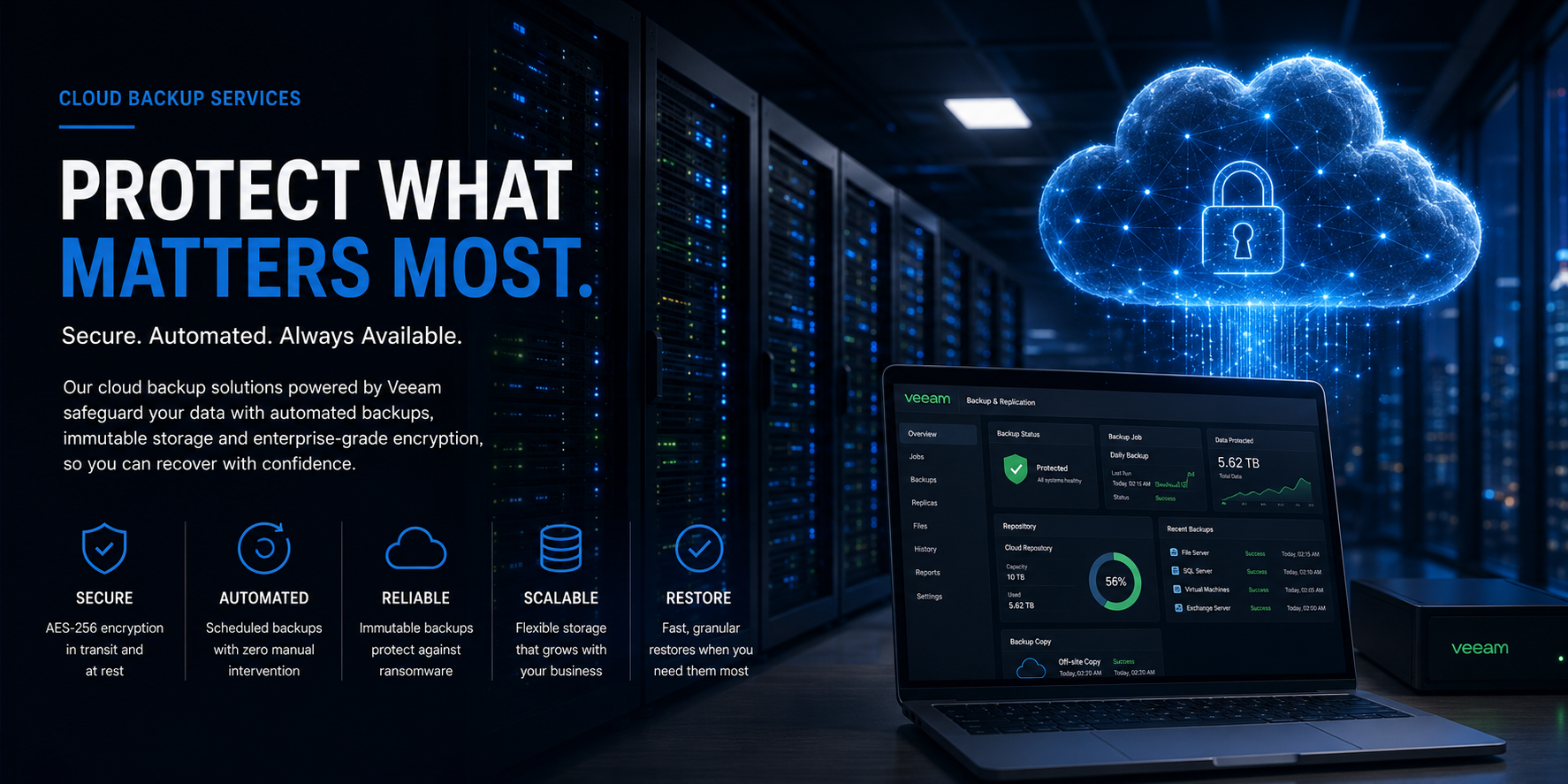 Protect what matters most — secure, automated, always-available cloud backup powered by Veeam, with AES-256 encryption, immutable storage and fast granular restores.
